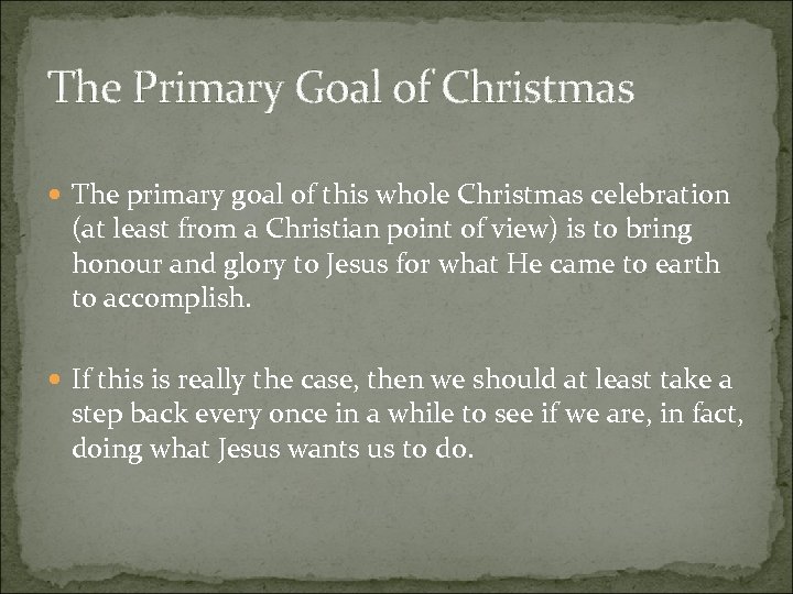 The Primary Goal of Christmas The primary goal of this whole Christmas celebration (at