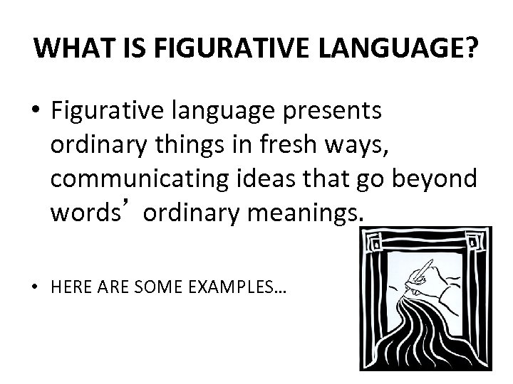 WHAT IS FIGURATIVE LANGUAGE? • Figurative language presents ordinary things in fresh ways, communicating