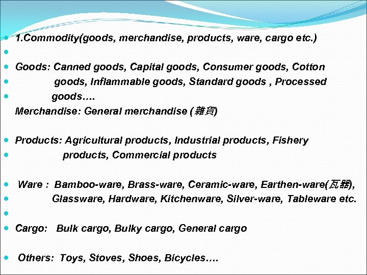  1. Commodity(goods, merchandise, products, ware, cargo etc. ) Goods: Canned goods, Capital goods,