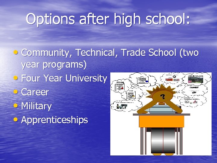Options after high school: • Community, Technical, Trade School (two year programs) • Four
