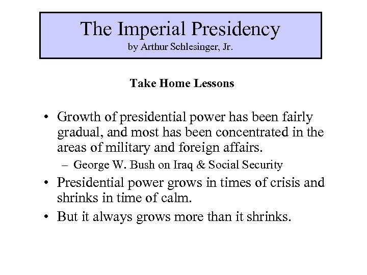 The Imperial Presidency by Arthur Schlesinger, Jr. Take Home Lessons • Growth of presidential