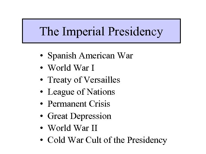 The Imperial Presidency • • Spanish American War World War I Treaty of Versailles