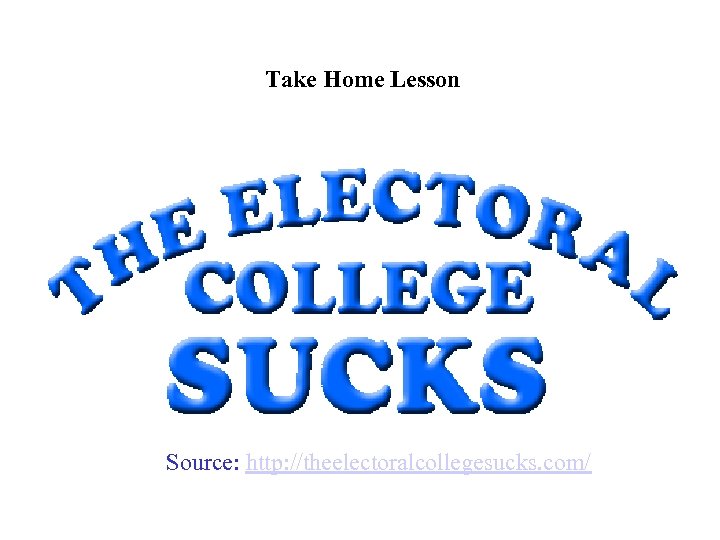 Take Home Lesson Source: http: //theelectoralcollegesucks. com/ 