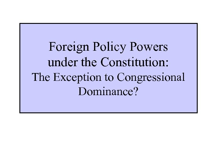 Foreign Policy Powers under the Constitution: The Exception to Congressional Dominance? 