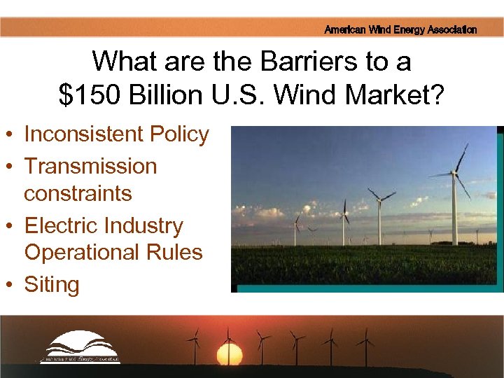 American Wind Energy Association What are the Barriers to a $150 Billion U. S.