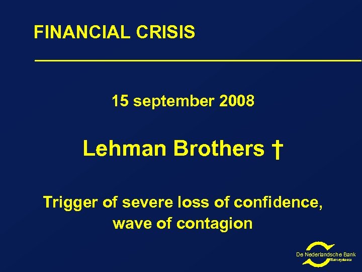 FINANCIAL CRISIS 15 september 2008 Lehman Brothers † Trigger of severe loss of confidence,