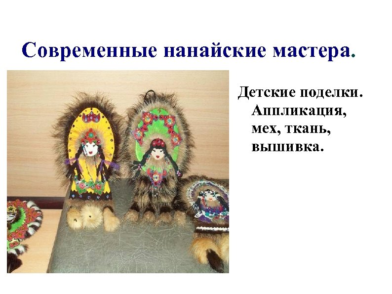 Современные нанайские мастера. Детские поделки. Аппликация, мех, ткань, вышивка. 