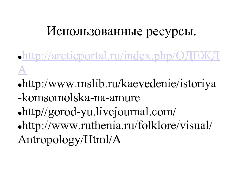 Использованные ресурсы. http: //arcticportal. ru/index. php/ОДЕЖД А http: /www. mslib. ru/kaevedenie/istoriya -komsomolska-na-amure http//gorod-yu. livejournal.