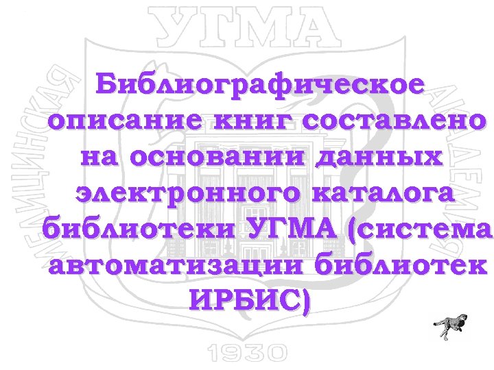 Библиографическое описание книг составлено на основании данных электронного каталога библиотеки УГМА (система автоматизации библиотек
