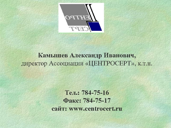 Камышев Александр Иванович, директор Ассоциации «ЦЕНТРОСЕРТ» , к. т. н. Тел. : 784 -75