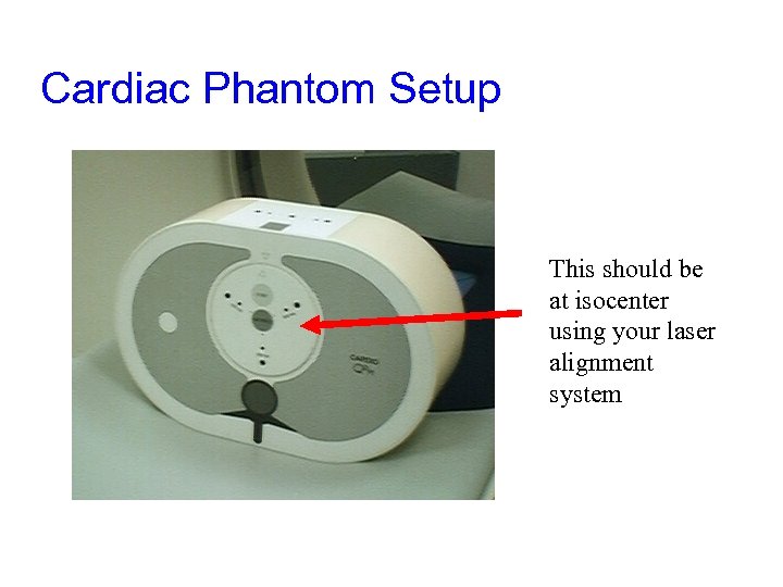 Cardiac Phantom Setup This should be at isocenter using your laser alignment system 