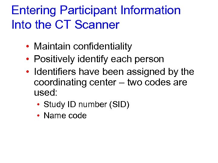 Entering Participant Information Into the CT Scanner • Maintain confidentiality • Positively identify each