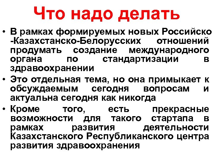 Что надо делать • В рамках формируемых новых Российско -Казахстанско-Белорусских отношений продумать создание международного