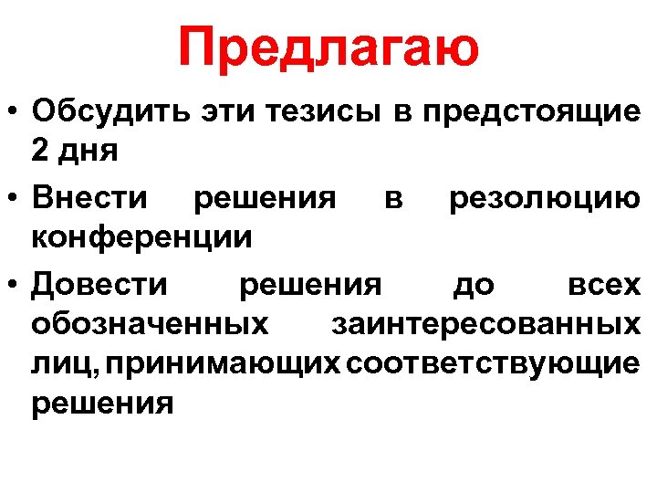 Предлагаю • Обсудить эти тезисы в предстоящие 2 дня • Внести решения в резолюцию