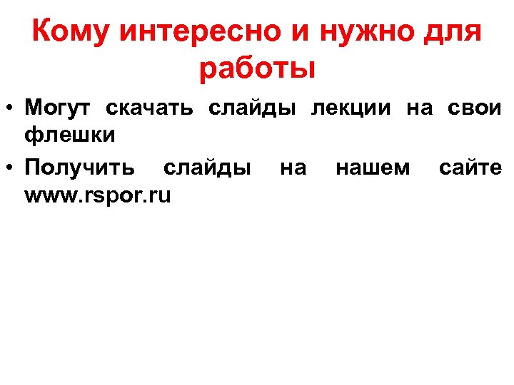 Кому интересно и нужно для работы • Могут скачать слайды лекции на свои флешки