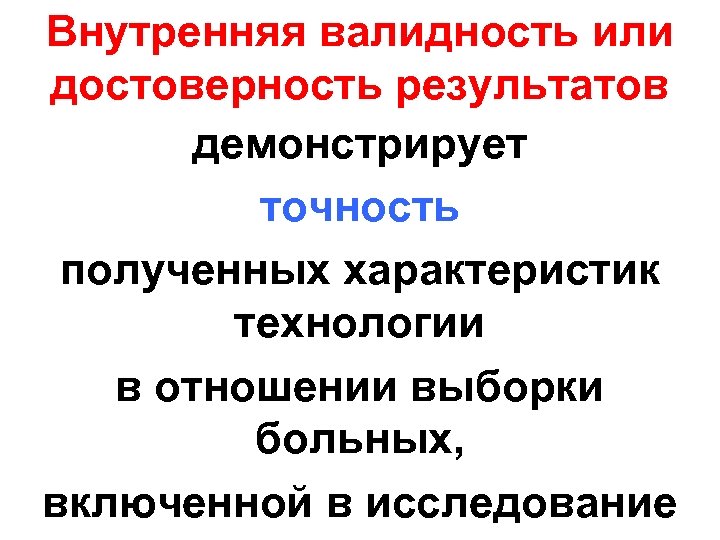 Внутренняя валидность или достоверность результатов демонстрирует точность полученных характеристик технологии в отношении выборки больных,