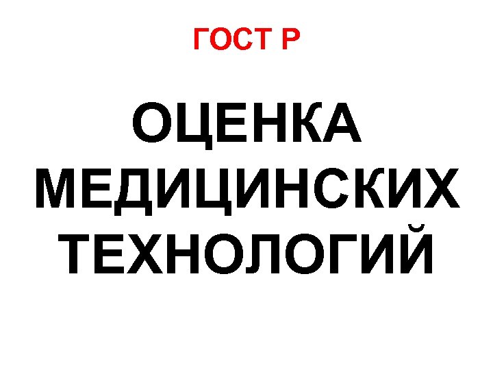 ГОСТ Р ОЦЕНКА МЕДИЦИНСКИХ ТЕХНОЛОГИЙ 