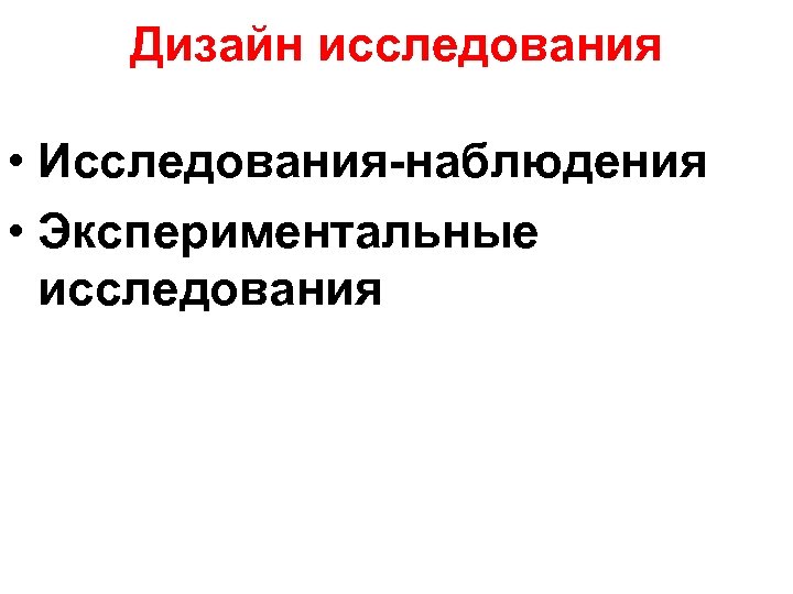 Дизайн исследования • Исследования-наблюдения • Экспериментальные исследования 