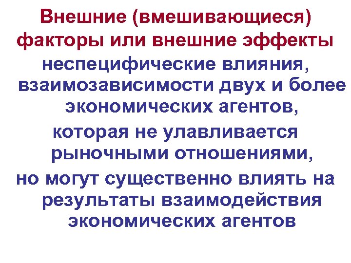 Внешние (вмешивающиеся) факторы или внешние эффекты неспецифические влияния, взаимозависимости двух и более экономических агентов,
