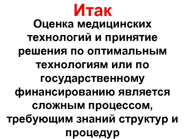 Итак Оценка медицинских технологий и принятие решения по оптимальным технологиям или по государственному финансированию