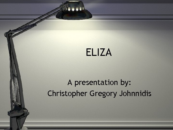 ELIZA A presentation by: Christopher Gregory Johnnidis 