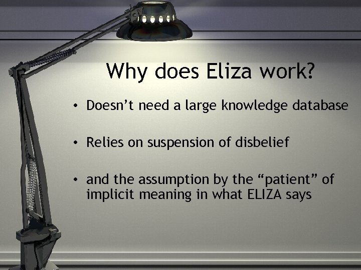 Why does Eliza work? • Doesn’t need a large knowledge database • Relies on