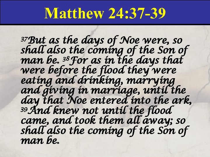 Matthew 24: 37 -39 37 But as the days of Noe were, so shall