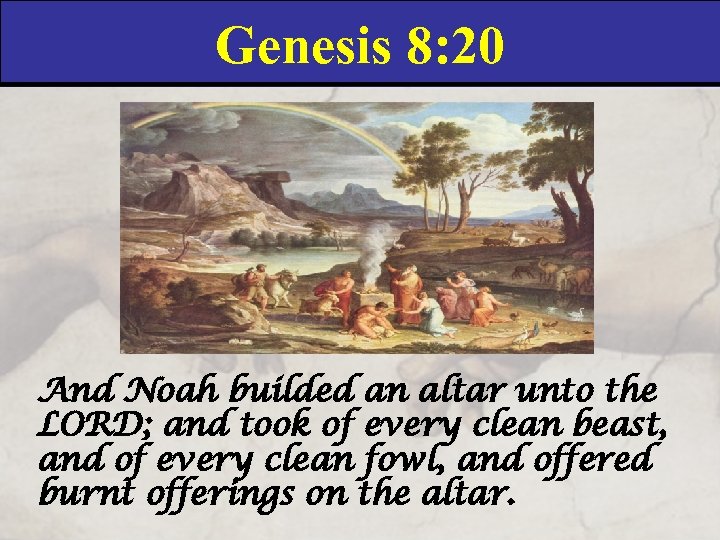 Genesis 8: 20 And Noah builded an altar unto the LORD; and took of