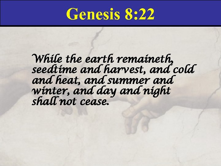 Genesis 8: 22 While the earth remaineth, seedtime and harvest, and cold and heat,