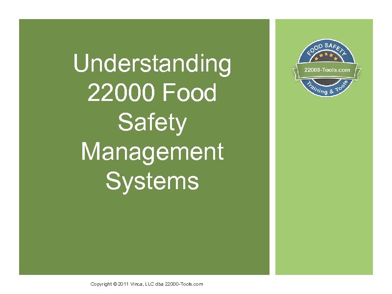 Understanding 22000 Food Safety Management Systems Copyright © 2011 Vinca, LLC dba 22000 -Tools.