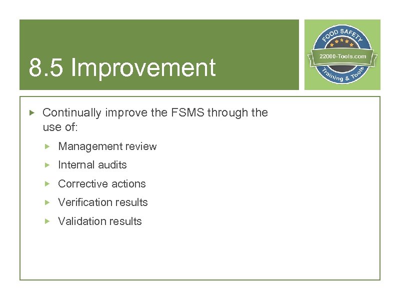 8. 5 Improvement Continually improve the FSMS through the use of: Management review Internal