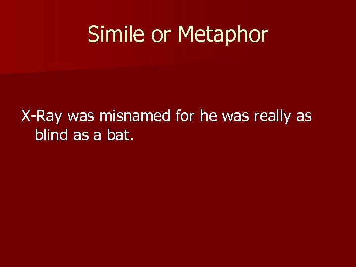 Simile or Metaphor X-Ray was misnamed for he was really as blind as a