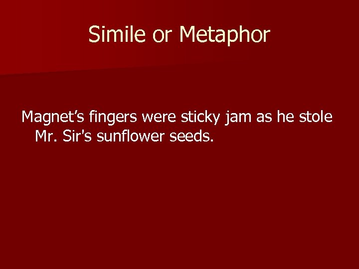 Simile or Metaphor Magnet’s fingers were sticky jam as he stole Mr. Sir's sunflower