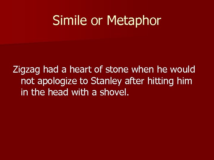 Simile or Metaphor Zigzag had a heart of stone when he would not apologize