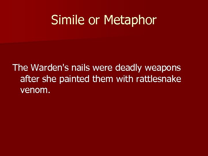Simile or Metaphor The Warden's nails were deadly weapons after she painted them with