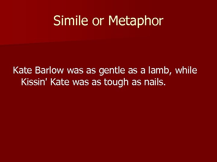 Simile or Metaphor Kate Barlow was as gentle as a lamb, while Kissin' Kate