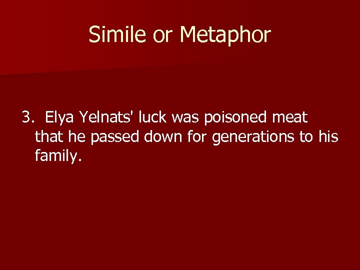 Simile or Metaphor 3. Elya Yelnats' luck was poisoned meat that he passed down