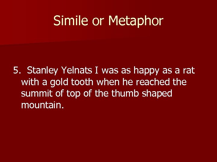 Simile or Metaphor 5. Stanley Yelnats I was as happy as a rat with