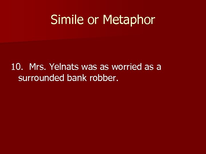 Simile or Metaphor 10. Mrs. Yelnats was as worried as a surrounded bank robber.