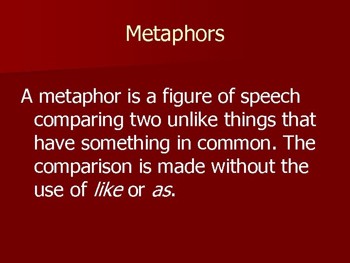 Metaphors A metaphor is a figure of speech comparing two unlike things that have