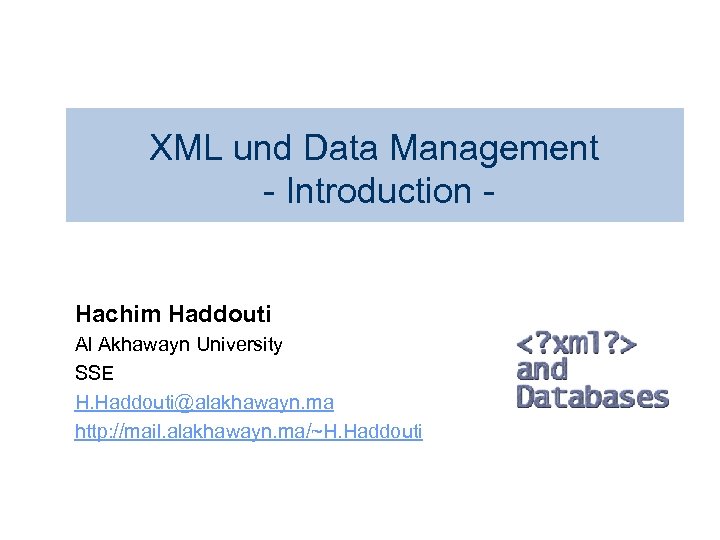 XML und Data Management - Introduction Hachim Haddouti Al Akhawayn University SSE H. Haddouti@alakhawayn.