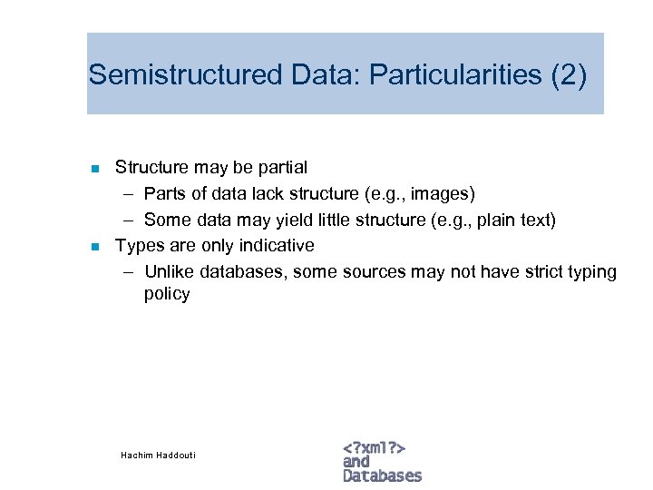 Semistructured Data: Particularities (2) n n Structure may be partial – Parts of data