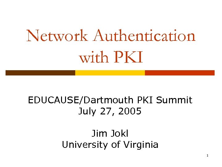 Network Authentication with PKI EDUCAUSE/Dartmouth PKI Summit July 27, 2005 Jim Jokl University of