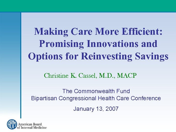 Making Care More Efficient: Promising Innovations and Options for Reinvesting Savings Christine K. Cassel,