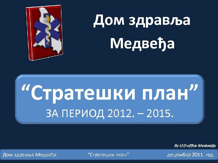 Дом здравља Медвеђа “Стратешки план” ЗА ПЕРИОД 2012. – 2015. By LED-office Medvedja Дом