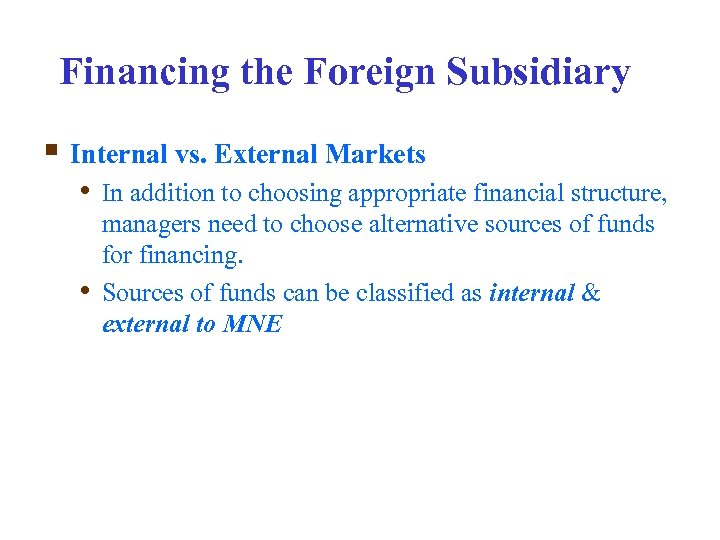 Financing the Foreign Subsidiary § Internal vs. External Markets • In addition to choosing
