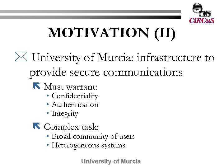 MOTIVATION (II) * University of Murcia: infrastructure to provide secure communications ë Must warrant: