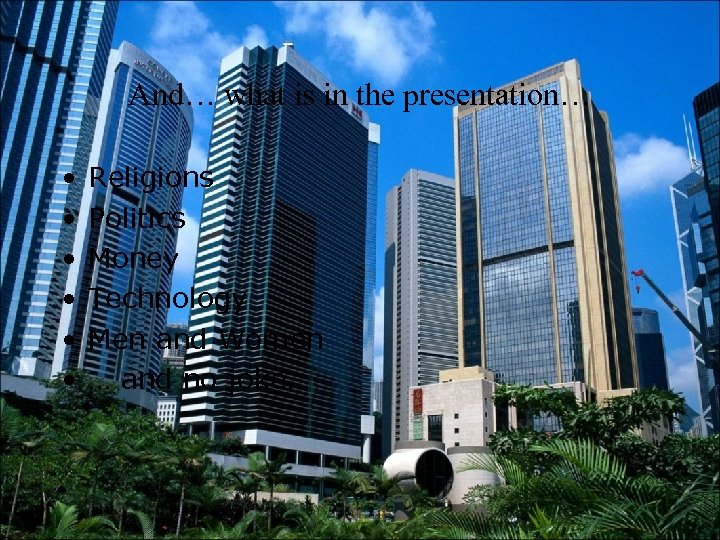 And… what is in the presentation… • • • Religions Politics Money Technology Men