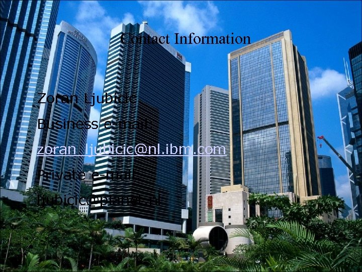 Contact Information Zoran Ljubicic Business e-mail: zoran_ljubicic@nl. ibm. com Private e-mail: ljubicic@planet. nl 