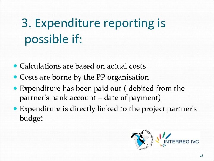 3. Expenditure reporting is possible if: Calculations are based on actual costs Costs are